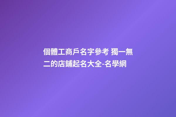 個體工商戶名字參考 獨一無二的店鋪起名大全-名學網-第1張-店鋪起名-玄機派